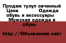 Продам тулуп овчинный › Цена ­ 3 000 -  Одежда, обувь и аксессуары » Мужская одежда и обувь   
